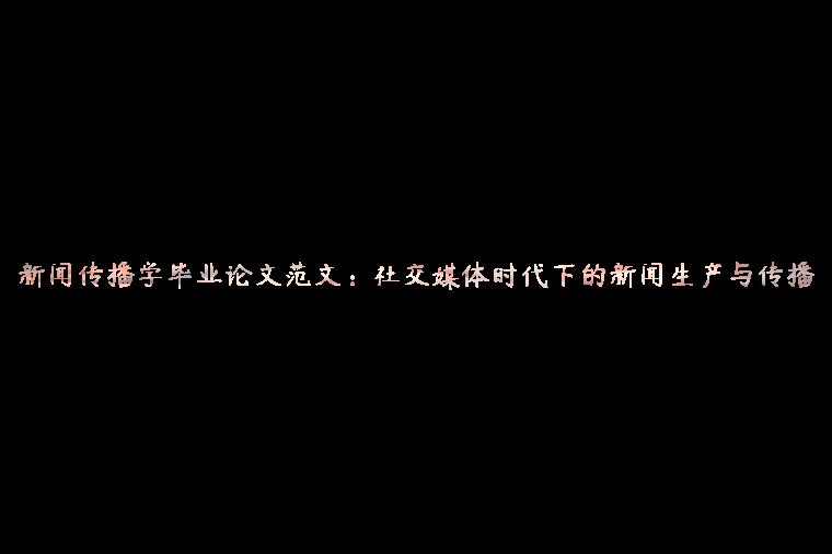 新闻传播学毕业论文范文：社交媒体时代下的新闻生产与传播