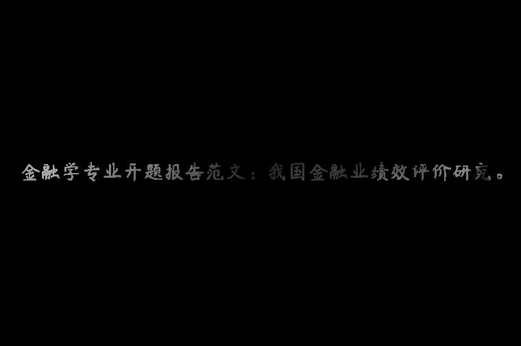 金融学专业开题报告范文：我国金融业绩效评价研究。