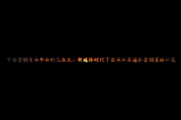 市场营销专业毕业论文范文：新媒体时代下企业社交媒体营销策略研究