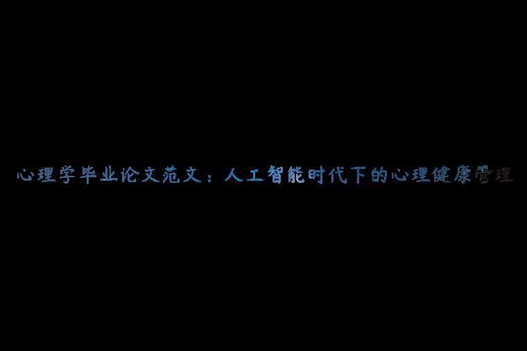 心理学毕业论文范文：人工智能时代下的心理健康管理