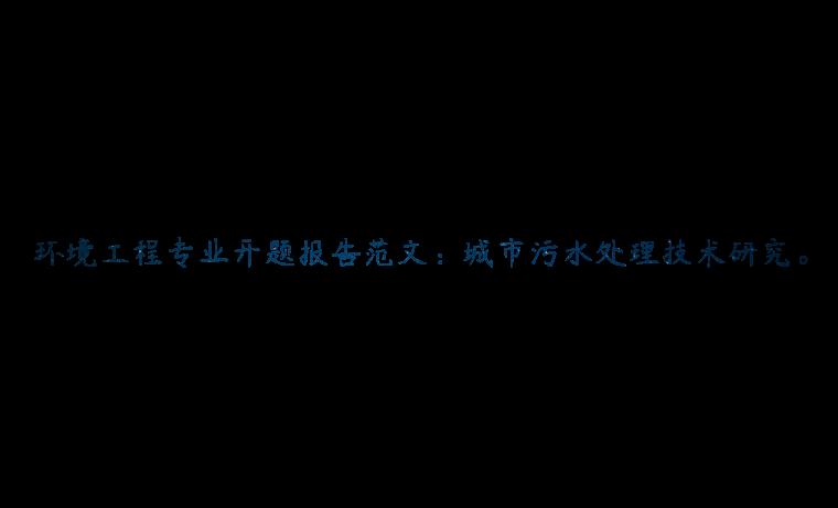 环境工程专业开题报告范文：城市污水处理技术研究。