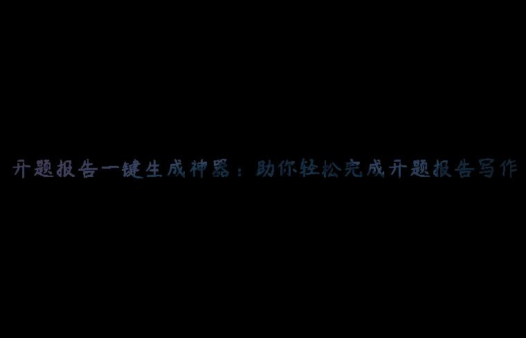 开题报告一键生成神器：助你轻松完成开题报告写作