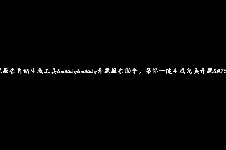 开题报告自动生成工具——开题报告助手，帮你一键生成完美开题报告！