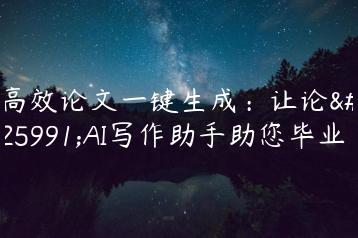 高效论文一键生成：让论文AI写作助手助您毕业-文途AI