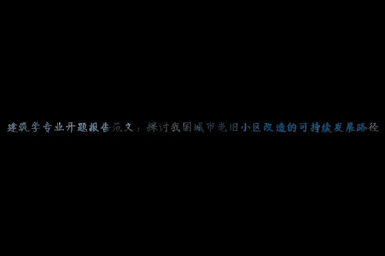 建筑学专业开题报告范文：探讨我国城市老旧小区改造的可持续发展路径