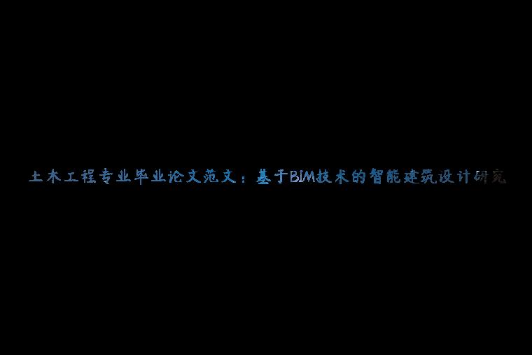 土木工程专业毕业论文范文：基于BIM技术的智能建筑设计研究