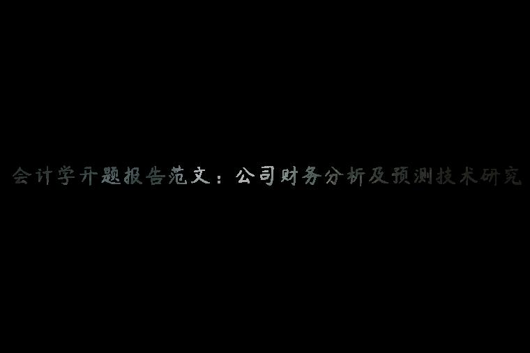 会计学开题报告范文：公司财务分析及预测技术研究