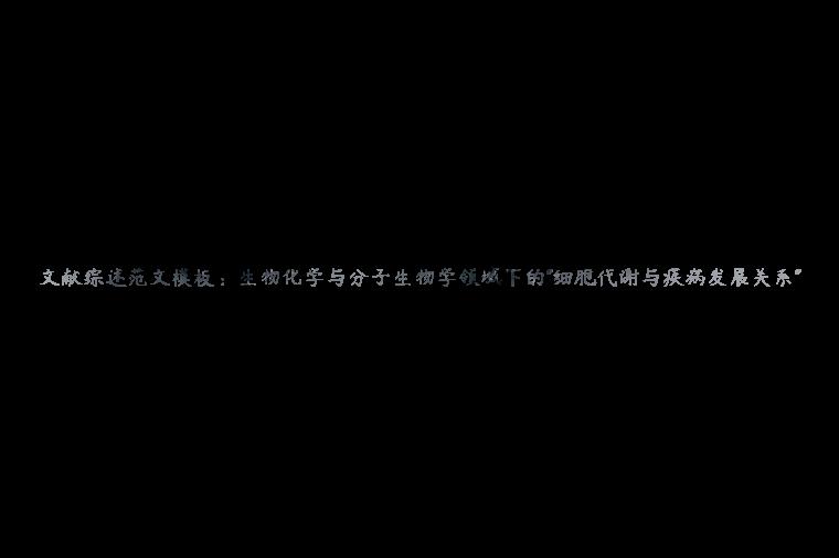 文献综述范文模板：生物化学与分子生物学领域下的”细胞代谢与疾病发展关系”