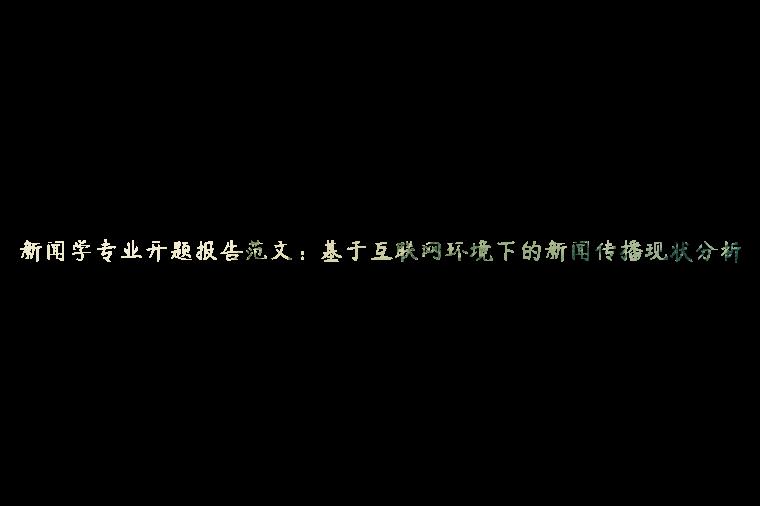 新闻学专业开题报告范文：基于互联网环境下的新闻传播现状分析