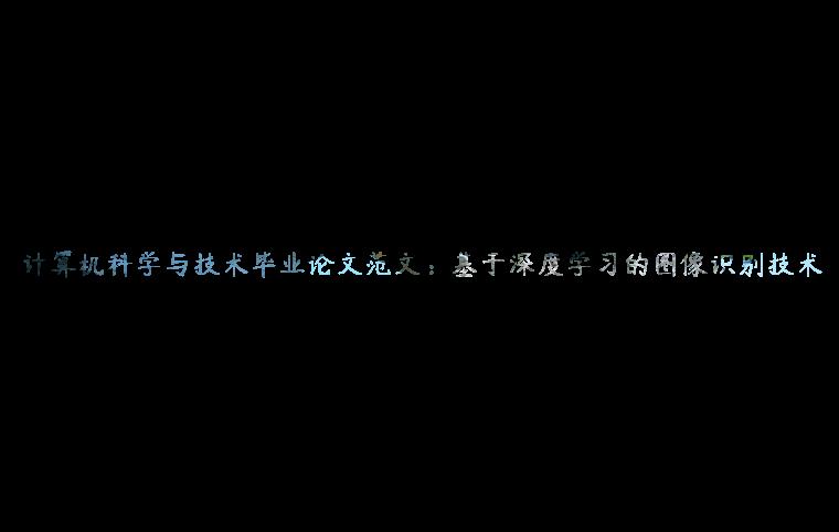 计算机科学与技术毕业论文范文：基于深度学习的图像识别技术