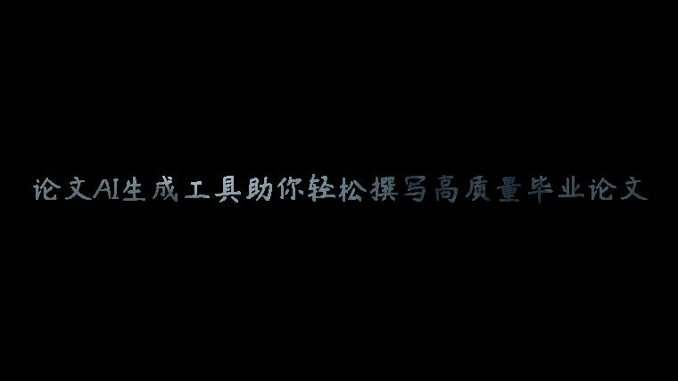 论文AI生成工具助你轻松撰写高质量毕业论文