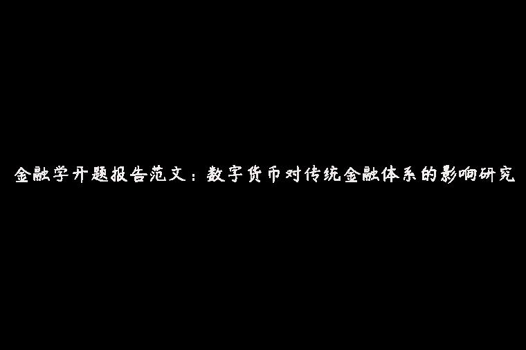 金融学开题报告范文：数字货币对传统金融体系的影响研究