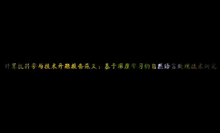 计算机科学与技术开题报告范文：基于深度学习的自然语言处理技术研究