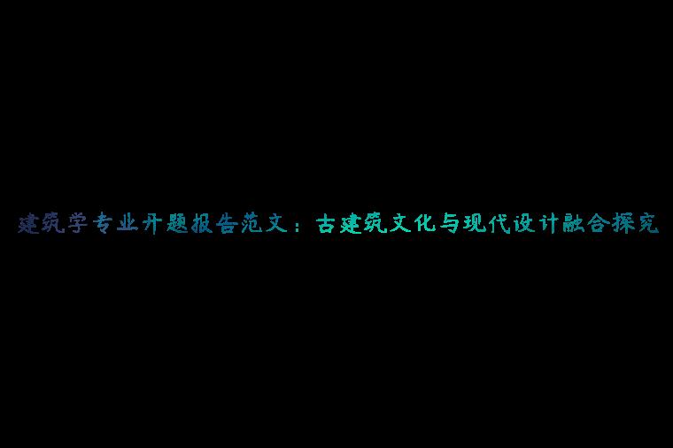 建筑学专业开题报告范文：古建筑文化与现代设计融合探究