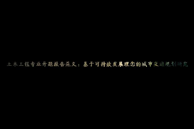 土木工程专业开题报告范文：基于可持续发展理念的城市交通规划研究