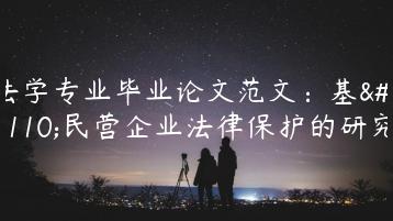 法学专业毕业论文范文：基于民营企业法律保护的研究-文途AI